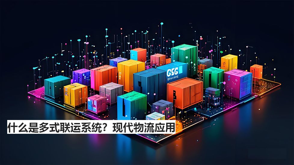 什么是多式联运系统?现代物流应用 什么是多式联运系统?现代物流应用