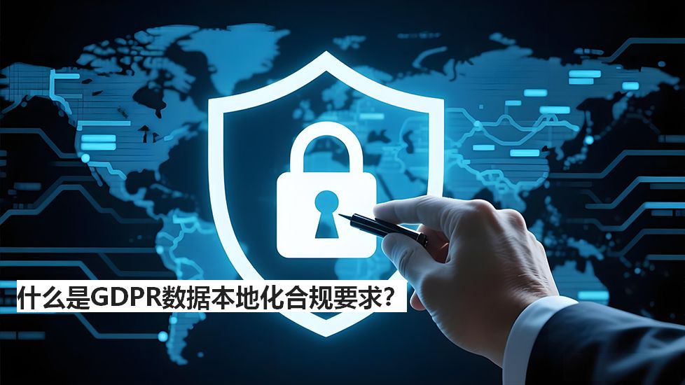 什么是GDPR数据本地化合规要求？
